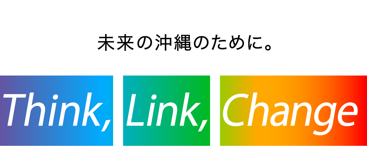 未来の沖縄のために。 Think, Link, Change