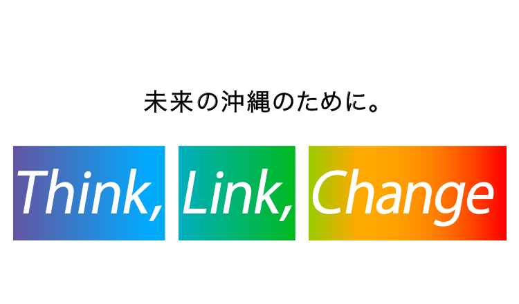 未来の沖縄のために。 Think, Link, Change